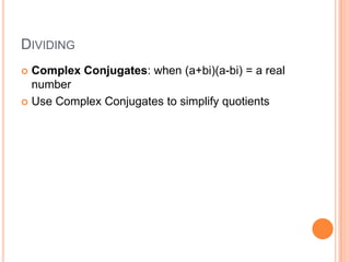 DIVIDING
 Complex Conjugates: when (a+bi)(a-bi) = a real
  number
 Use Complex Conjugates to simplify quotients
 