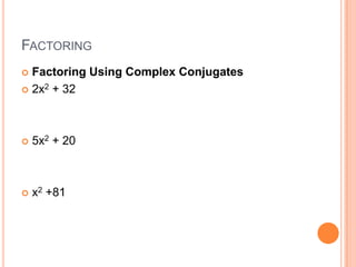 FACTORING
 Factoring Using Complex Conjugates
 2x2 + 32




   5x2 + 20



   x2 +81
 