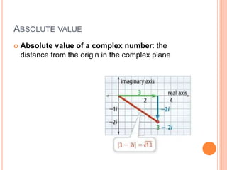 ABSOLUTE VALUE
   Absolute value of a complex number: the
    distance from the origin in the complex plane
 