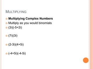 MULTIPLYING
 Multiplying Complex Numbers
 Multiply as you would binomials

 (3i)(-5+2i)


   (7i)(3i)

   (2-3i)(4+5i)

   (-4+5i)(-4-5i)
 