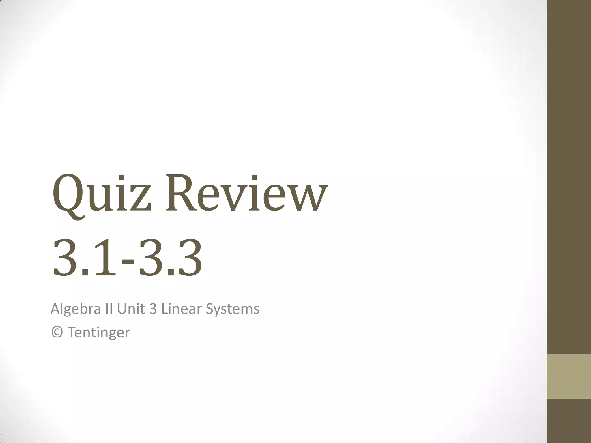 Quiz Review
3.1-3.3
Algebra II Unit 3 Linear Systems
© Tentinger
 