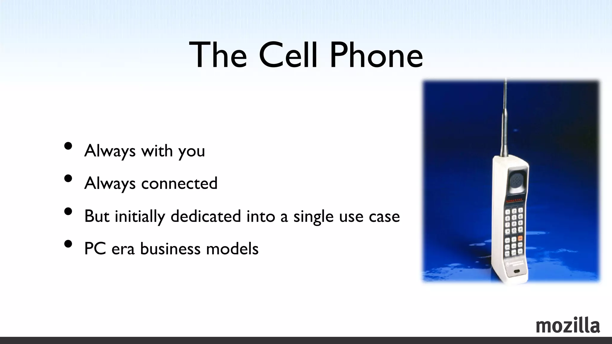 The Cell Phone	


•  Always with you	

•  Always connected	

•  But initially dedicated into a single use case	

•  PC era business models	

 