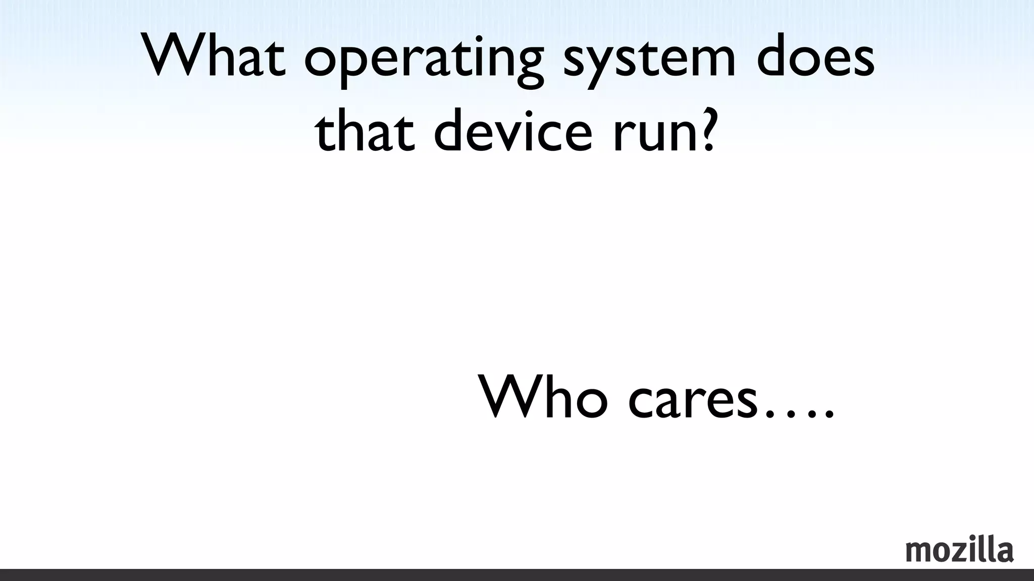 What operating system does
     that device run?
                    	




           Who cares….
                     	

 