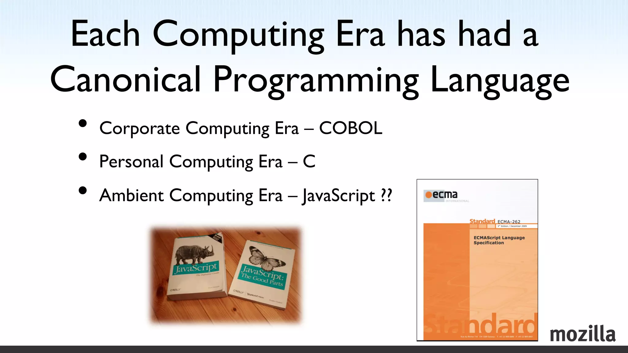 Each Computing Era has had a
Canonical Programming Language	

 •  Corporate Computing Era – COBOL	

 •  Personal Computing Era – C	

 •  Ambient Computing Era – JavaScript ??	

 