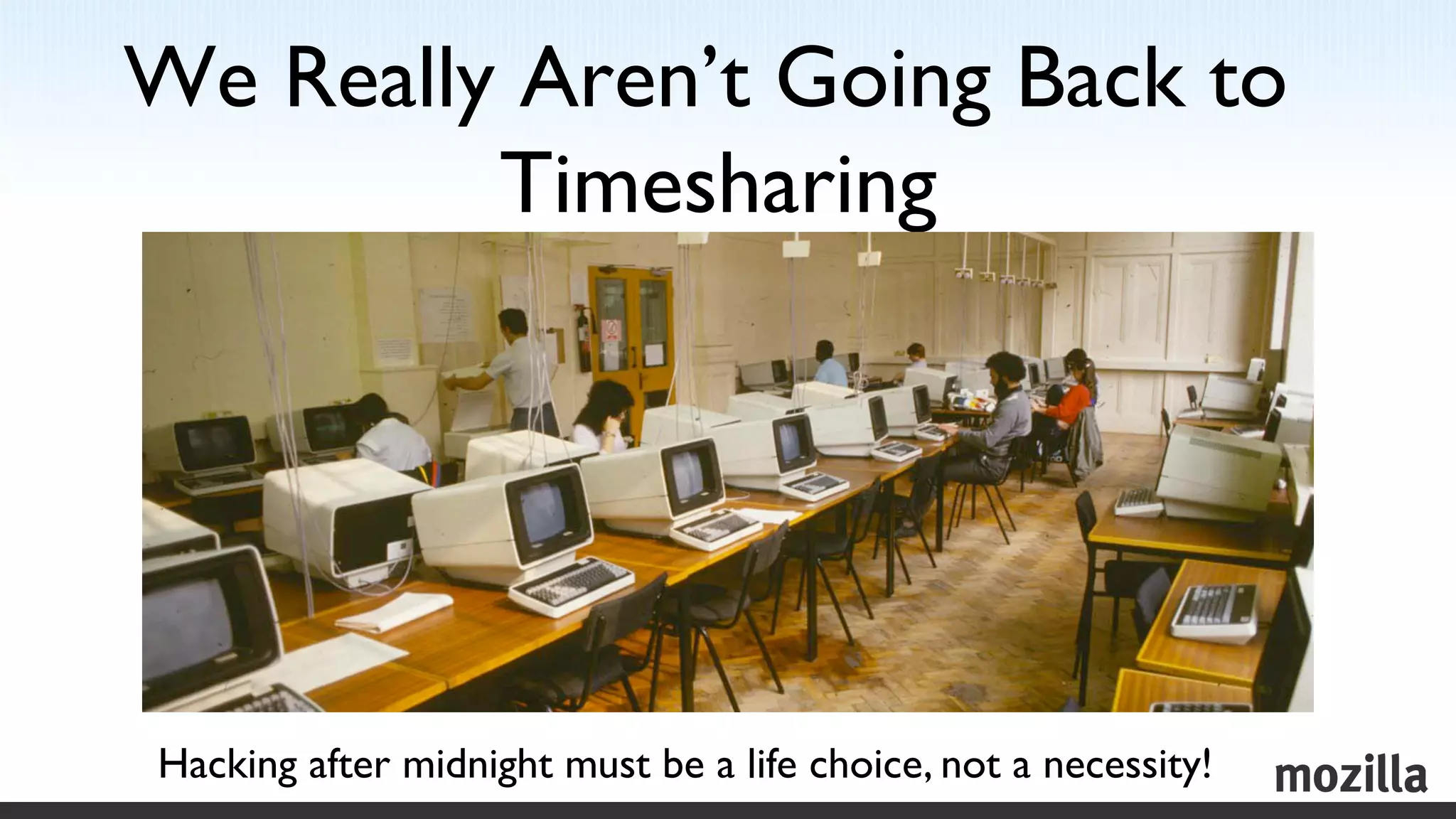 We Really Aren’t Going Back to
         Timesharing	





Hacking after midnight must be a life choice, not a necessity! 	

 