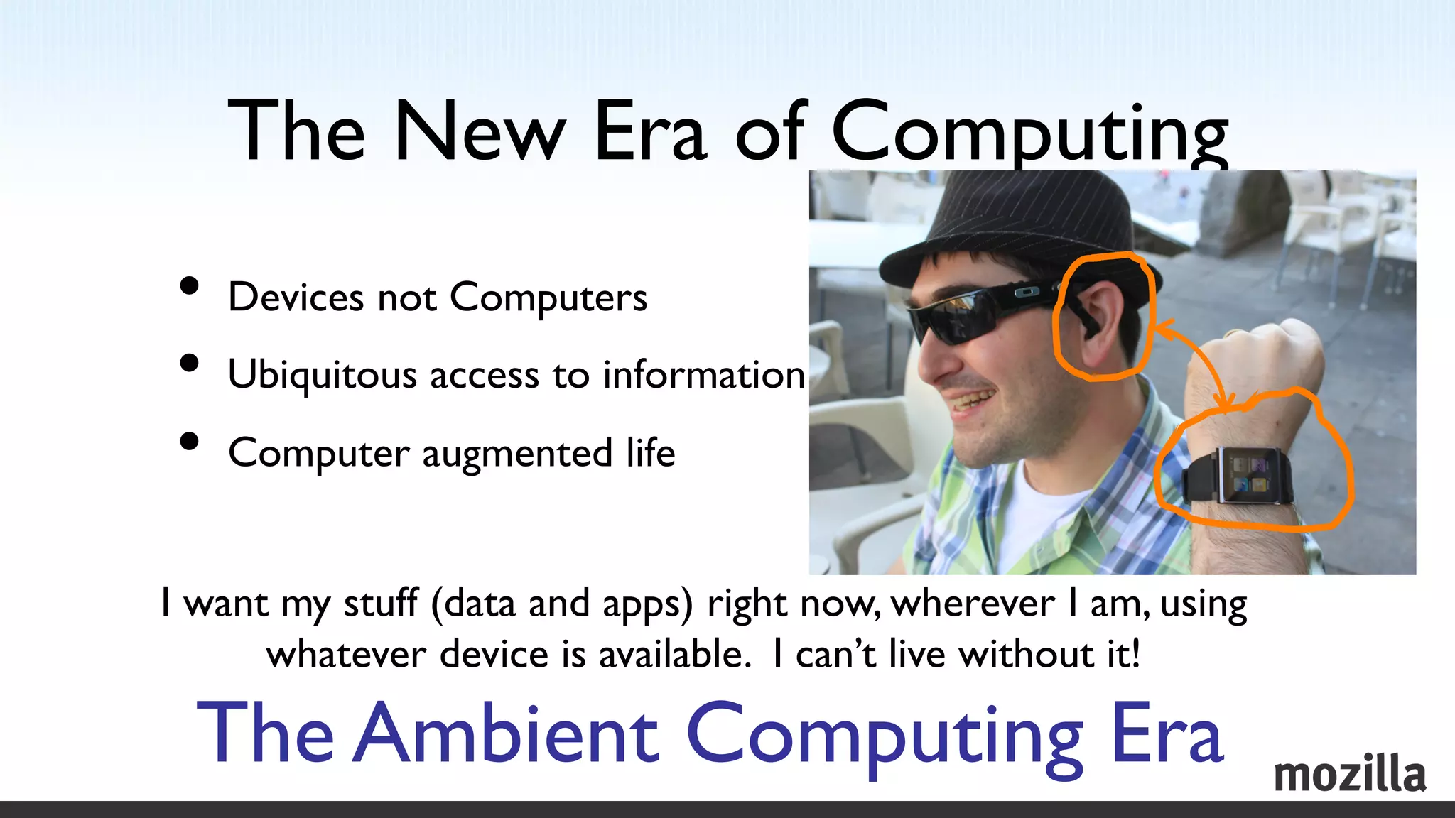 The New Era of Computing	

•  Devices not Computers	

•  Ubiquitous access to information	

•  Computer augmented life	

	

I want my stuff (data and apps) right now, wherever I am, using
      whatever device is available. I can’t live without it!	


      The Ambient Computing Era	

 