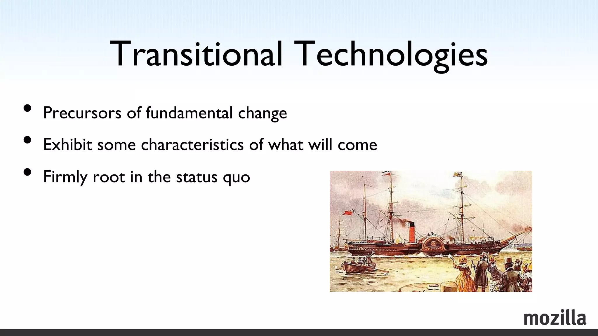 Transitional Technologies	

•  Precursors of fundamental change 	

•  Exhibit some characteristics of what will come	

•  Firmly root in the status quo	

 