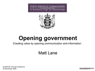 Opening government Creating value by opening communication and information   Matt Lane ALGIM 29 th  Annual Conference 23 November 2009 