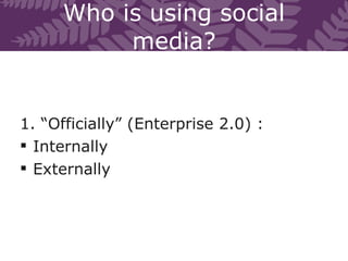 Who is using social media? <ul><li>1. “Officially” (Enterprise 2.0) : </li></ul><ul><li>Internally </li></ul><ul><li>Exter...