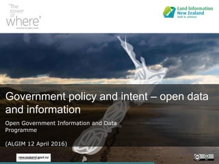 Government policy and intent – open data
and information
Open Government Information and Data
Programme
(ALGIM 12 April 2016)
 