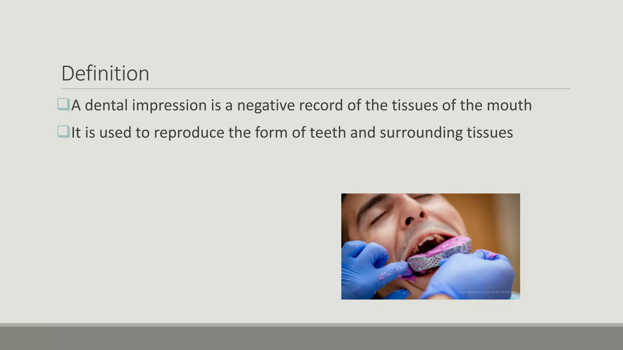 Definition
A dental impression is a negative record of the tissues of the mouth
It is used to reproduce the form of teeth and surrounding tissues
 