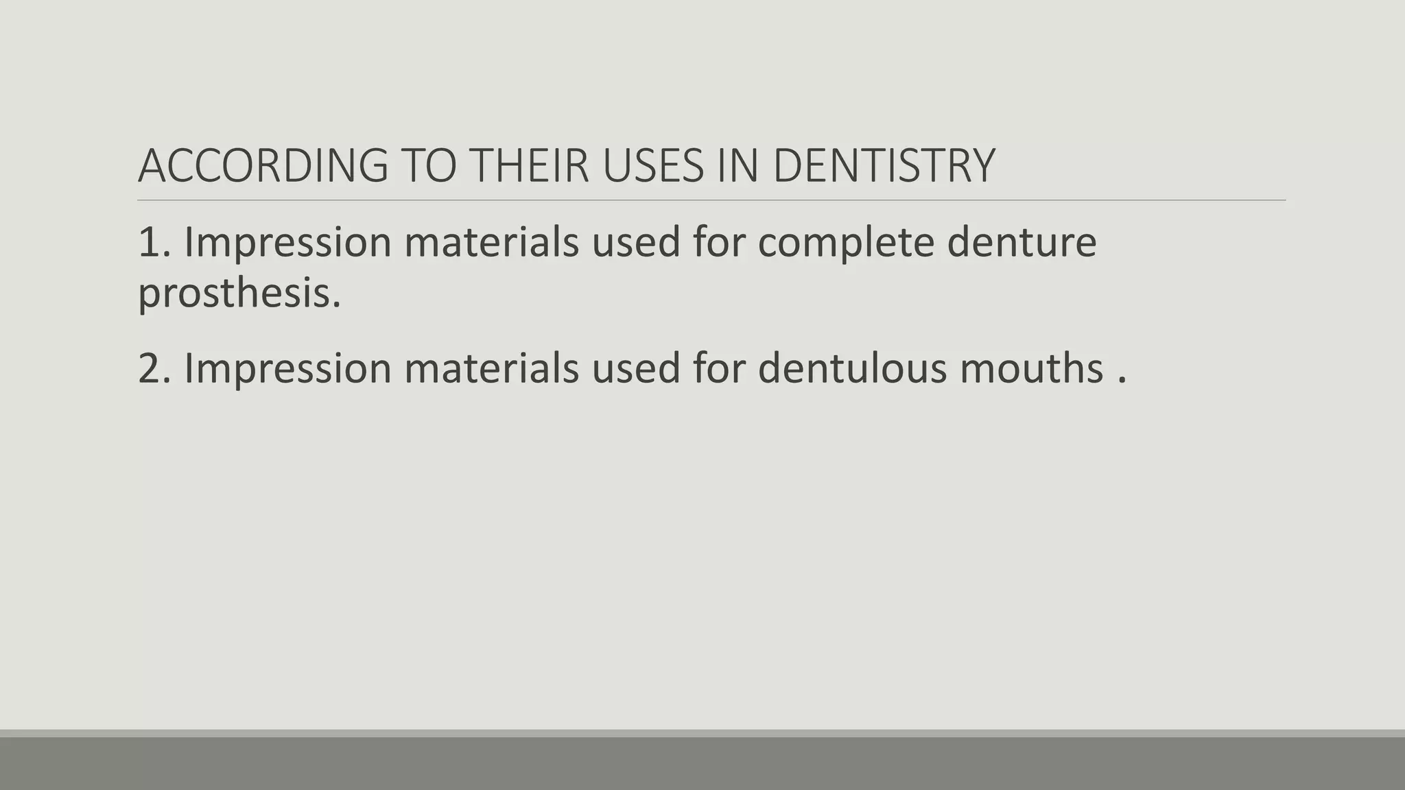 ACCORDING TO THEIR USES IN DENTISTRY
1. Impression materials used for complete denture
prosthesis.
2. Impression materials used for dentulous mouths .
 