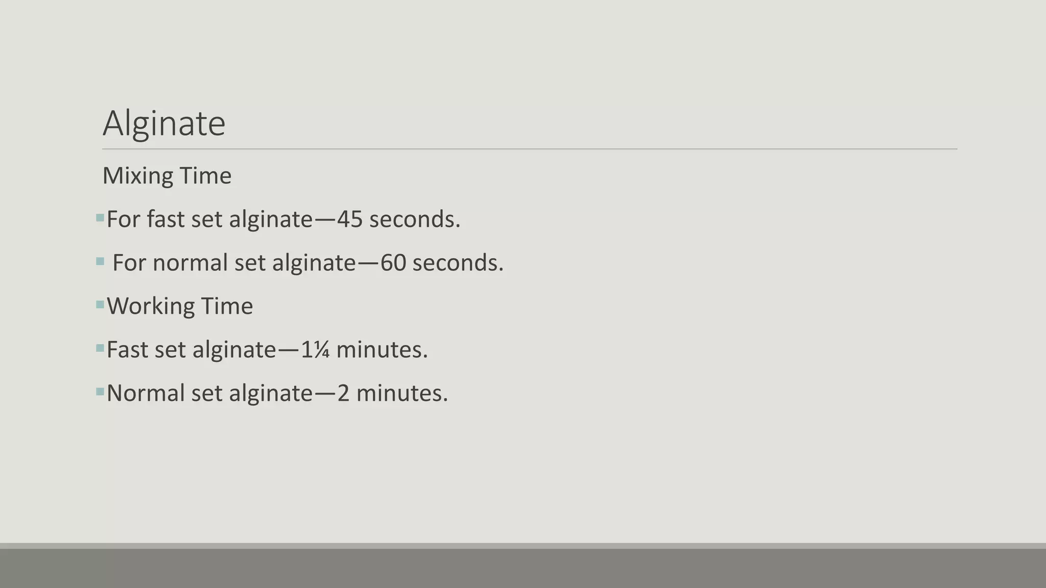 Alginate
Mixing Time
For fast set alginate—45 seconds.
 For normal set alginate—60 seconds.
Working Time
Fast set alginate—1¼ minutes.
Normal set alginate—2 minutes.
 