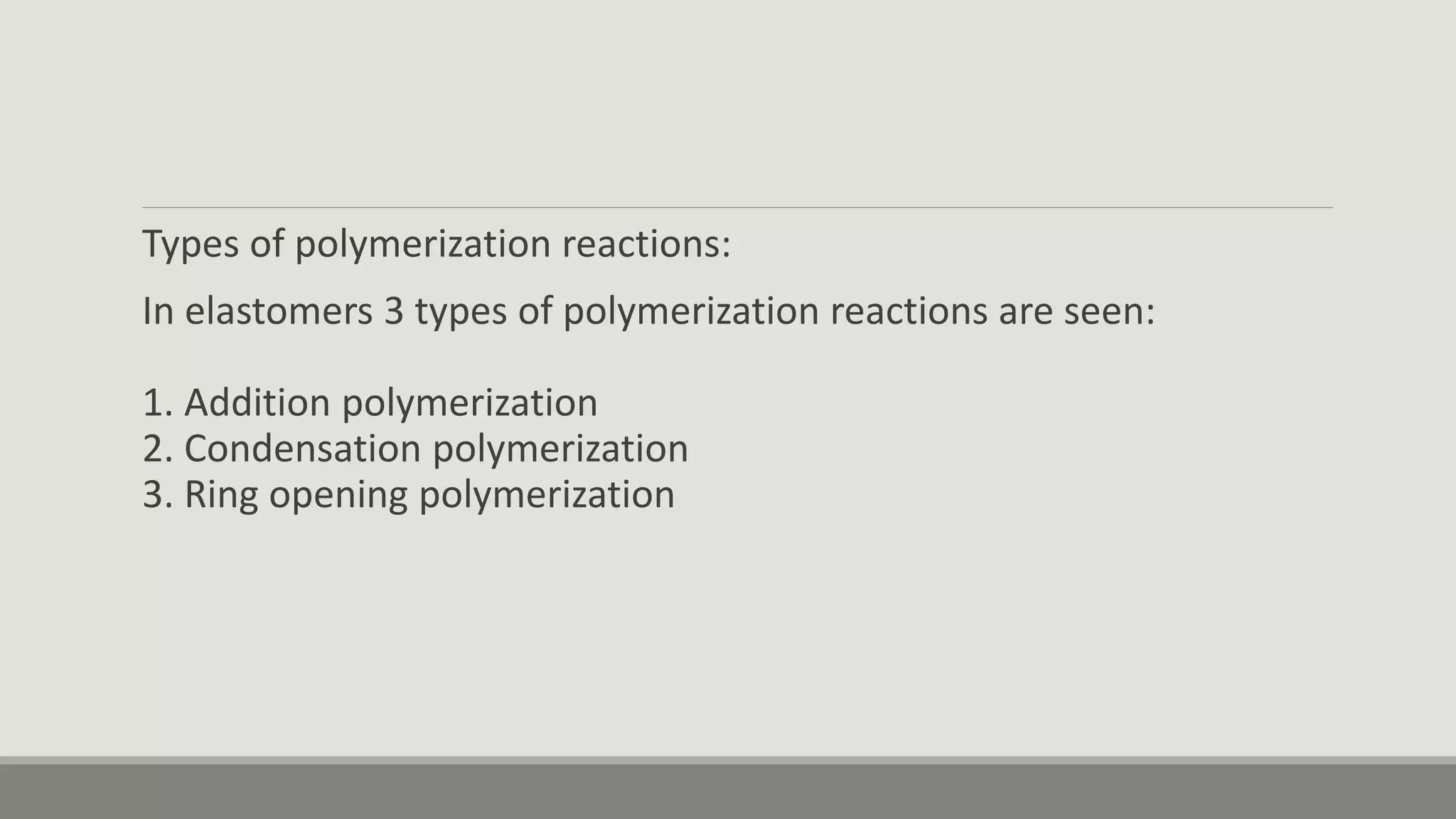 Types of polymerization reactions:
In elastomers 3 types of polymerization reactions are seen:
1. Addition polymerization
2. Condensation polymerization
3. Ring opening polymerization
 