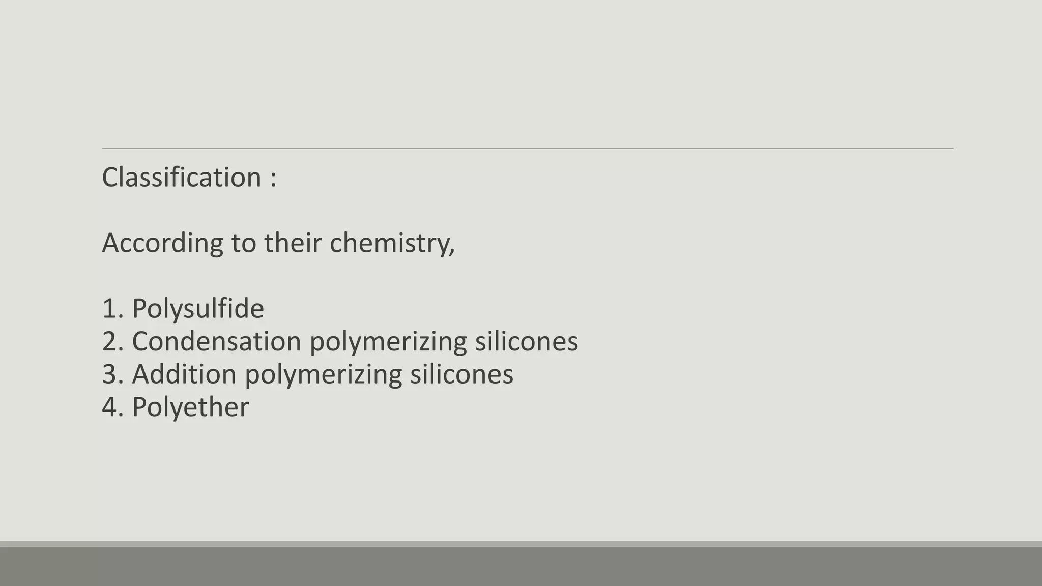 Classification :
According to their chemistry,
1. Polysulfide
2. Condensation polymerizing silicones
3. Addition polymerizing silicones
4. Polyether
 