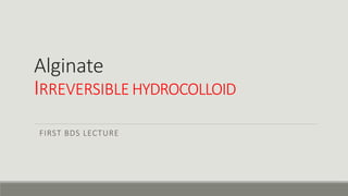 Alginate
IRREVERSIBLE HYDROCOLLOID
FIRST BDS LECTURE
 