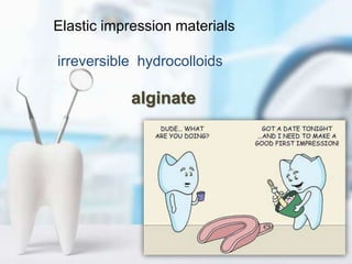 Elastic impression materials
irreversible hydrocolloids
alginate
 