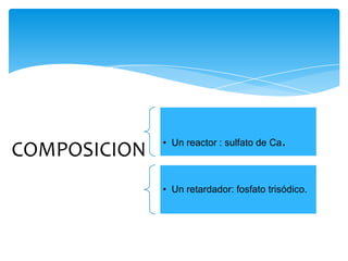 COMPOSICION • Un reactor : sulfato de Ca.
• Un retardador: fosfato trisódico.