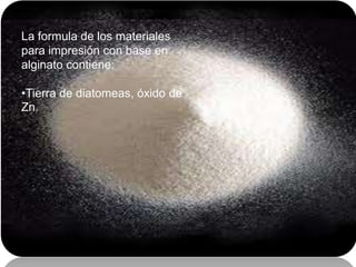 La formula de los materiales
para impresión con base en
alginato contiene:
•Tierra de diatomeas, óxido de
Zn.