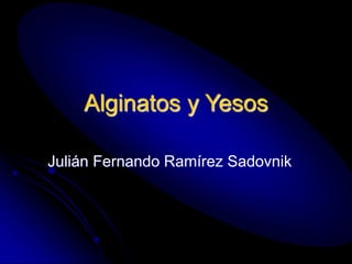 Alginatos y Yesos
Julián Fernando Ramírez Sadovnik
 