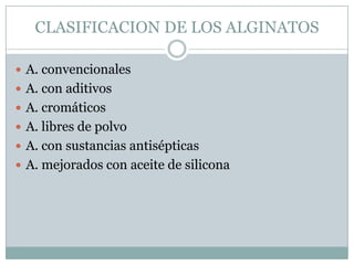 CLASIFICACION DE LOS ALGINATOS

 A. convencionales
 A. con aditivos
 A. cromáticos
 A. libres de polvo
 A. con sustancias antisépticas
 A. mejorados con aceite de silicona
 