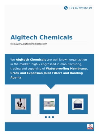 +91-8079466419
Algitech Chemicals
http://www.algitechchemicals.co.in/
We Algitech Chemicals are well known organization
in the market, highly engrossed in manufacturing,
trading and supplying of Waterproofing Membrane,
Crack and Expansion Joint Fillers and Bonding
Agents.
 