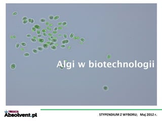 Algi w biotechnologii




         STYPENDIUM Z WYBORU; Maj 2012 r.
 