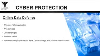 Online Data Defense
• Websites / Web application
• Web services
• Cloud Storages
• Webmail Server
• Web Accounts (Social Media, Bank, Cloud Storage, Mail, Online Shop / Stores)
CYBER PROTECTION
 