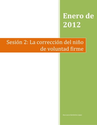 Enero de
                       2012

Sesión 2: La corrección del niño
              de voluntad firme




                       Ana Laura Gerónimo López
 