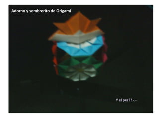 Adorno y sombrerito de Origami Y el pez?? -.- 