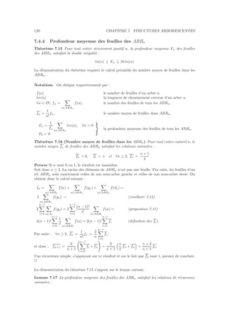 120 CHAPITRE 7. STRUCTURES ARBORESCENTES
7.4.4 Profondeur moyenne des feuilles des ABRn
Th´eor`eme 7.15 Pour tout entier strictement positif n, la profondeur moyenne Fn des feuilles
des ABRn satisfait la double in´egalit´e :
ln(n) ≤ Fn ≤ 10.ln(n)
La d´emonstration du th´eor`eme requiert le calcul pr´ealable du nombre moyen de feuilles dans les
ABRn.
Notations On d´esigne respectivement par :
f(a) le nombre de feuilles d’un arbre a.
lce(a) la longueur de cheminement externe d’un arbre a.
∀n ∈ IN, fn =
a∈ABRn
f(a), le nombre des feuilles de tous les ABRn.
fn =
1
n!
fn, le nombre moyen de feuilles dans ABRn.
Fn =
1
fn
a∈ABRn
lce(a), ∀n  0
F0 = 0



la profondeur moyenne des feuilles de tous les ABRn.
Th´eor`eme 7.16 (Nombre moyen de feuilles dans les ABRn) Pour tout entier naturel n, le
nombre moyen fn de feuilles des ABRn satisfait les relations suivantes :
f0 = 0, f1 = 1 et ∀n ≥ 2, fn =
n + 1
3
Preuve Si n vaut 0 ou 1, le r´esultat est imm´ediat.
Soit donc n ≥ 2. La racine des ´el´ements de ABRn n’est pas une feuille. Par suite, les feuilles d’un
tel ABRn sont exactement celles de son sous-arbre gauche et celles de son sous-arbre droit. On
obtient donc le calcul suivant :
fn =
a∈ABRn
f(a) =
a∈ABRn
f(ga) +
a∈ABRn
f(da) =
2
a∈ABRn
f(ga) = (corollaire 7.12)
2
n−1
i=0 a∈Ai
f(ga) = 2
n−1
i=0
(n − 1)!
i!
a∈ABRi
f(a) = (proposition 7.11)
2(n − 1)!
n−1
i=0
1
i!
a∈ABRi
f(a) = 2(n − 1)!
n−1
i=0
fi (d´eﬁnition des fi).
Par suite : ∀n ≥ 2, fn =
1
n!
fn =
2
n
n−1
i=0
fi,
et donc : fn+1 =
2
n + 1
n−1
i=0
fi + fn =
2
n + 1
n
2
fn + fn =
n + 2
n + 1
fn.
Une r´ecurrence simple, s’appuyant sur ce r´esultat et sur le fait que f2 vaut 1, permet de conclure.
2
La d´emonstration du th´eor`eme 7.15 s’appuie sur le lemme suivant.
Lemme 7.17 La profondeur moyenne des feuilles des ABRn satisfait les relations de r´ecurrence
suivantes :
 