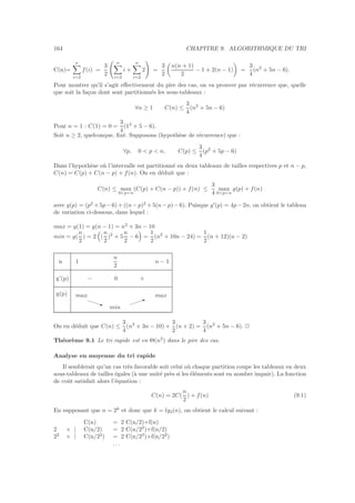 164 CHAPITRE 9. ALGORITHMIQUE DU TRI
C(n)=
n
i=2
f(i) =
3
2
n
i=2
i +
n
i=2
2 =
3
2
n(n + 1)
2
− 1 + 2(n − 1) =
3
4
(n2
+ 5n − 6).
Pour montrer qu’il s’agit eﬀectivement du pire des cas, on va prouver par r´ecurrence que, quelle
que soit la fa¸con dont sont partitionn´es les sous-tableaux :
∀n ≥ 1 C(n) ≤
3
4
(n2
+ 5n − 6)
Pour n = 1 : C(1) = 0 =
3
4
(12
+ 5 − 6).
Soit n ≥ 2, quelconque, ﬁx´e. Supposons (hypoth`ese de r´ecurrence) que :
∀p, 0  p  n, C(p) ≤
3
4
(p2
+ 5p − 6)
Dans l’hypoth`ese o`u l’intervalle est partitionn´e en deux tableaux de tailles respectives p et n − p,
C(n) = C(p) + C(n − p) + f(n). On en d´eduit que :
C(n) ≤ max
0pn
(C(p) + C(n − p)) + f(n) ≤
3
4
max
0pn
g(p) + f(n)
avec g(p) = (p2
+ 5p− 6)+ ((n− p)2
+ 5(n− p)− 6). Puisque g′
(p) = 4p− 2n, on obtient le tableau
de variation ci-dessous, dans lequel :
max = g(1) = g(n − 1) = n2
+ 3n − 10
min = g(
n
2
) = 2 (
n
2
)2
+ 5
n
2
− 6 =
1
2
(n2
+ 10n − 24) =
1
2
(n + 12)(n − 2)
n 1
n
2
n − 1
g’(p) − 0 +
g(p) max
min
max
I
q
On en d´eduit que C(n) ≤
3
4
(n2
+ 3n − 10) +
3
2
(n + 2) =
3
4
(n2
+ 5n − 6). 2
Th´eor`eme 9.1 Le tri rapide est en Θ(n2
) dans le pire des cas.
Analyse en moyenne du tri rapide
Il semblerait qu’un cas tr`es favorable soit celui o`u chaque partition coupe les tableaux en deux
sous-tableaux de tailles ´egales (`a une unit´e pr`es si les ´el´ements sont en nombre impair). La fonction
de coˆut satisfait alors l’´equation :
C(n) = 2C(
n
2
) + f(n) (9.1)
En supposant que n = 2k
et donc que k = lg2(n), on obtient le calcul suivant :
C(n) = 2 C(n/2)+f(n)
2 × | C(n/2) = 2 C(n/22
)+f(n/2)
22
× | C(n/22
) = 2 C(n/23
)+f(n/22
)
. . .
 