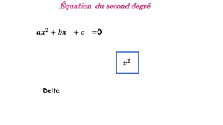 Équation du second degré
𝒂𝒙𝟐
+ 𝒃𝒙 + 𝒄 =0
𝒙𝟐
Delta
 