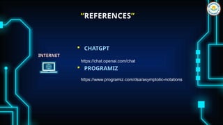 “REFERENCES”
 CHATGPT
 PROGRAMIZ
https://chat.openai.com/chat
INTERNET
https://www.programiz.com/dsa/asymptotic-notations
 