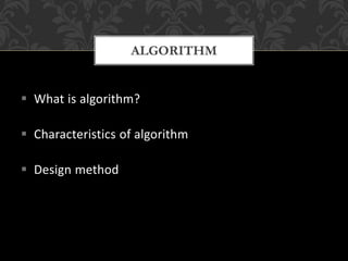  What is algorithm?
 Characteristics of algorithm
 Design method
ALGORITHM
 