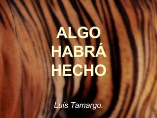 ALGO HABRÁ HECHO Luis Tamargo. 