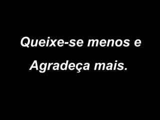 Queixe-se menos e Agradeça mais.   