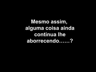 NO TE QUEJES! Mesmo assim,  alguma coisa ainda continua lhe aborrecendo……? 