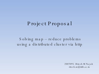 Project Proposal Solving map – reduce problems using a distributed cluster via http  2007095 -Ritesh M Nayak [email_address] 