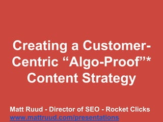 Creating a Customer-
Centric “Algo-Proof”*
  Content Strategy

Matt Ruud - Director of SEO - Rocket Clicks
www.mattruud.com/presentations
 