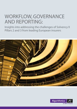 WORKFLOW, GOVERNANCE
AND REPORTING:
Insights into addressing the challenges of Solvency II
Pillars 2 and 3 from leading European insurers
 