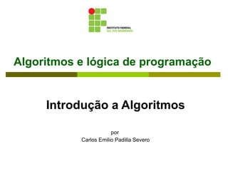 Algoritmos e lógica de programação Introdução a Algoritmos por  Carlos Emilio Padilla Severo 