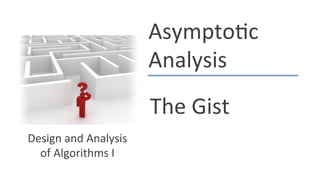 Asympto(c*
Analysis*
The*Gist*
Design*and*Analysis*
of*Algorithms*I*
 