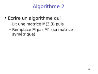 14
Algorithme 2
• Ecrire un algorithme qui
– Lit une matrice M(3,3) puis
– Remplace M par M’ (sa matrice
symétrique)
 