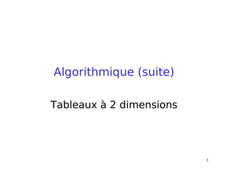 1
Algorithmique (suite)
Tableaux à 2 dimensions
 