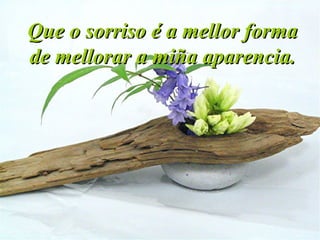 Que o sorriso é a mellor formaQue o sorriso é a mellor forma
de mellorar a miña aparencia.de mellorar a miña aparencia.
 