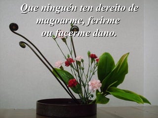Que ninguén ten dereito deQue ninguén ten dereito de
magoarme, ferirmemagoarme, ferirme
ou facerme dano.ou facerme dano.
 