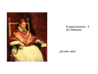 ¿ESTO ES ARTE? ¿POR QUÉ?
El papa Inocencio X
por Velázquez
¿Es esto arte?
 