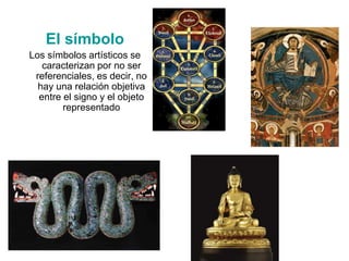 El símbolo
Los símbolos artísticos se
caracterizan por no ser
referenciales, es decir, no
hay una relación objetiva
entre el signo y el objeto
representado
 