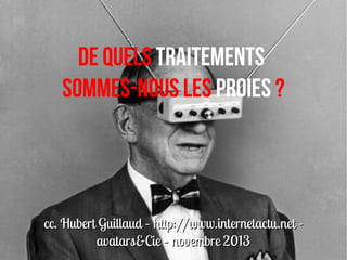 De quels traitements
sommes-nous les proies ?

cc. Hubert Guillaud – http://www.internetactu.net avatars&Cie – novembre 2013

 